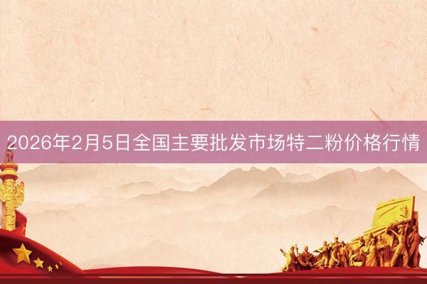 2026年2月5日全国主要批发市场特二粉价格行情