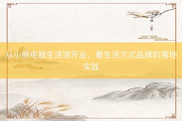 从小熊电器生活馆开业，看生活方式品牌的落地实践