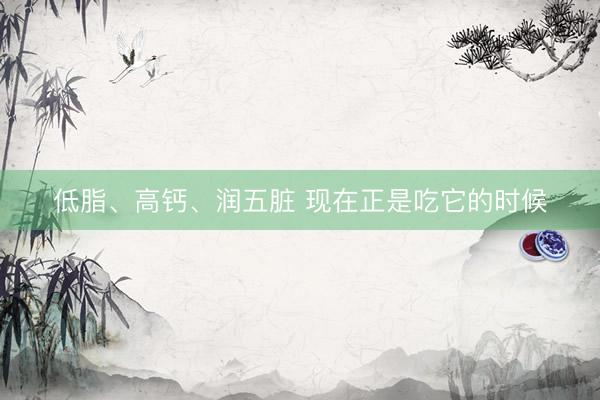 低脂、高钙、润五脏 现在正是吃它的时候