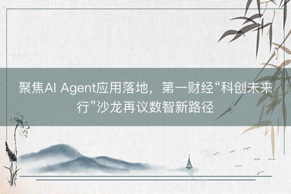 聚焦AI Agent应用落地，第一财经“科创未来行”沙龙再议数智新路径