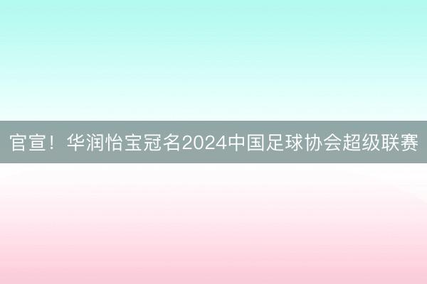 官宣！华润怡宝冠名2024中国足球协会超级联赛