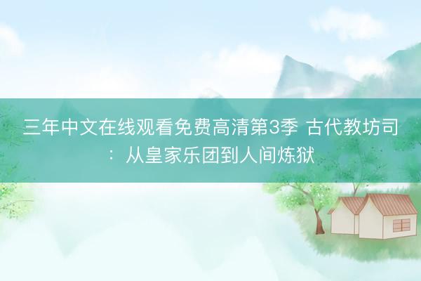三年中文在线观看免费高清第3季 古代教坊司：从皇家乐团到人间炼狱
