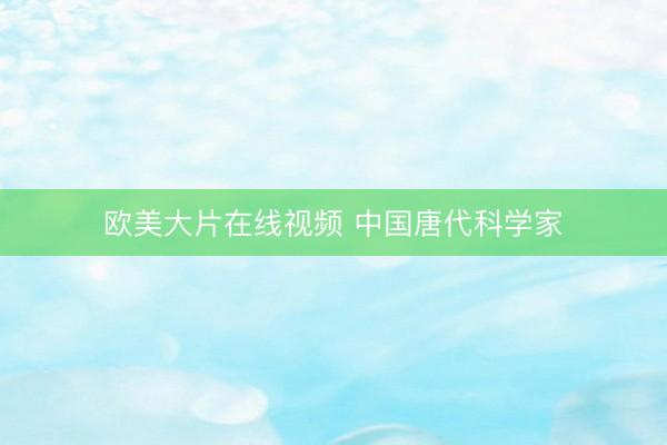 欧美大片在线视频 中国唐代科学家
