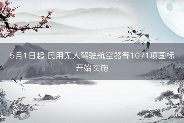 5月1日起 民用无人驾驶航空器等1071项国标开始实施