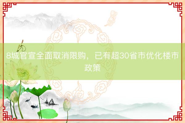 8城官宣全面取消限购，已有超30省市优化楼市政策