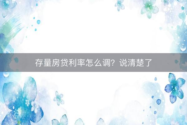 存量房贷利率怎么调？说清楚了