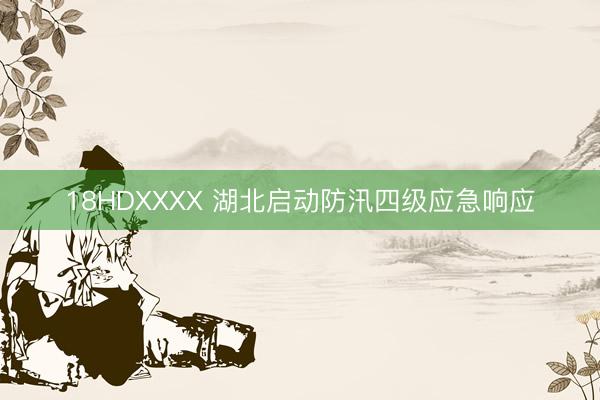 18HDXXXX 湖北启动防汛四级应急响应