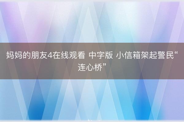 妈妈的朋友4在线观看 中字版 小信箱架起警民“连心桥”