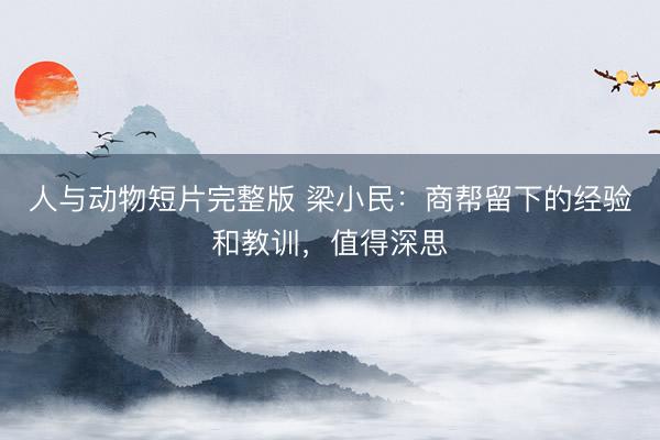 人与动物短片完整版 梁小民：商帮留下的经验和教训，值得深思