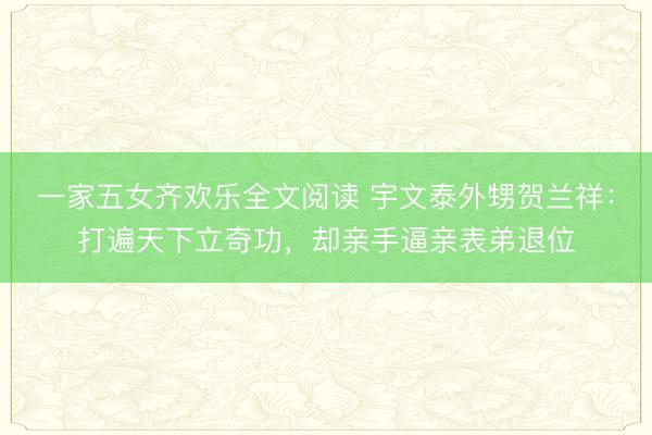 一家五女齐欢乐全文阅读 宇文泰外甥贺兰祥：打遍天下立奇功，却亲手逼亲表弟退位