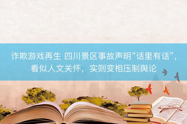 诈欺游戏再生 四川景区事故声明“话里有话”，看似人文关怀，实则变相压制舆论