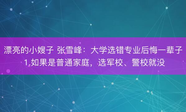 漂亮的小嫂子 张雪峰：大学选错专业后悔一辈子 1.如果是普通家庭，选军校、警校就没