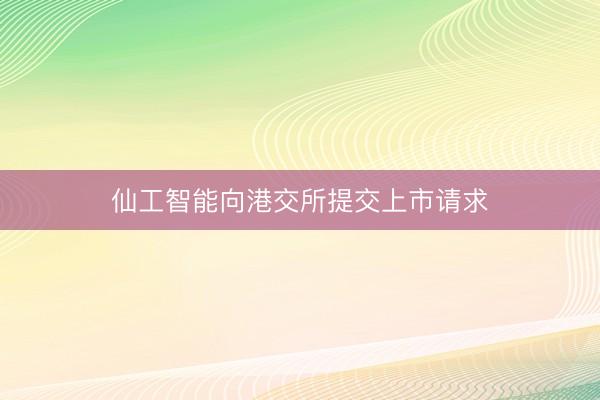 仙工智能向港交所提交上市请求
