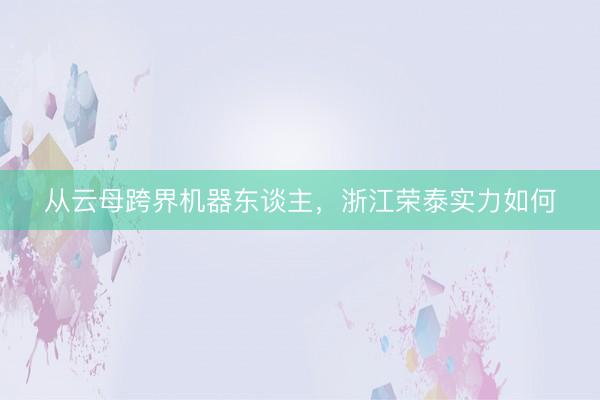 从云母跨界机器东谈主，浙江荣泰实力如何