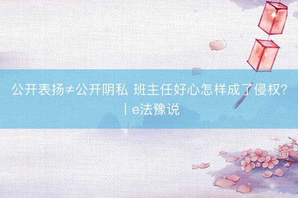 公开表扬≠公开阴私 班主任好心怎样成了侵权？丨e法豫说