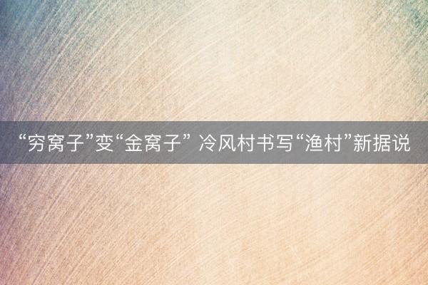 “穷窝子”变“金窝子” 冷风村书写“渔村”新据说