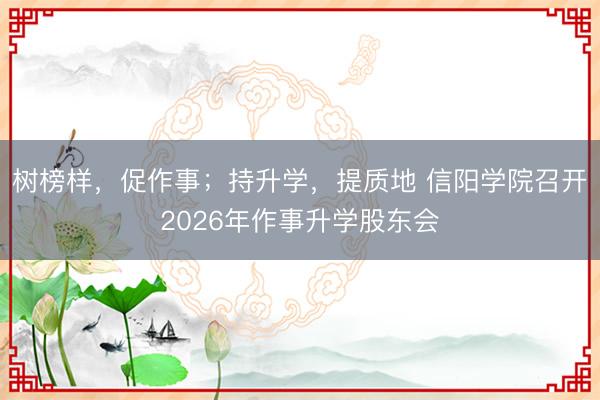 树榜样，促作事；持升学，提质地 信阳学院召开2026年作事升学股东会