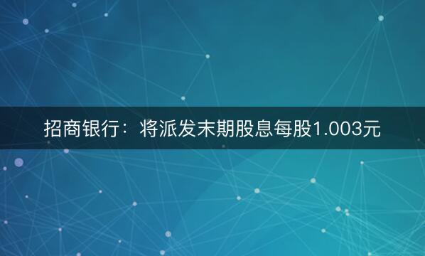 招商银行：将派发末期股息每股1.003元