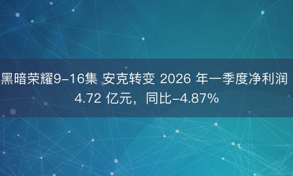 黑暗荣耀9-16集 安克转变 2026 年一季度净利润 4.72 亿元，同比-4.87%