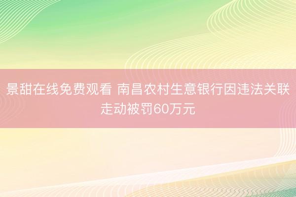 景甜在线免费观看 南昌农村生意银行因违法关联走动被罚60万元
