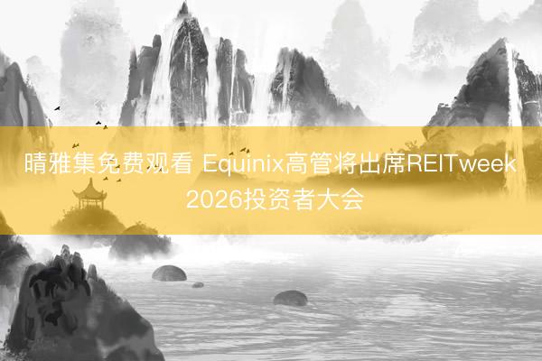 晴雅集免费观看 Equinix高管将出席REITweek 2026投资者大会