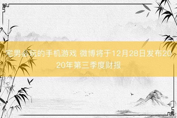 宅男必玩的手机游戏 微博将于12月28日发布2020年第三季度财报