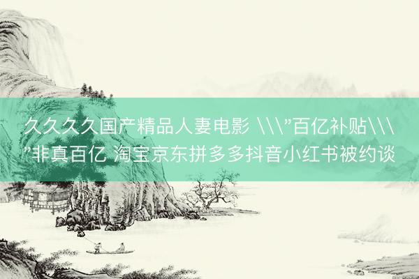 久久久久国产精品人妻电影 \