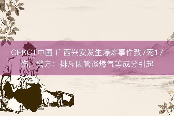 СЕКСТ中国 广西兴安发生爆炸事件致7死17伤，警方：排斥因管谈燃气等成分引起