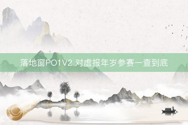 落地窗PO1V2 对虚报年岁参赛一查到底