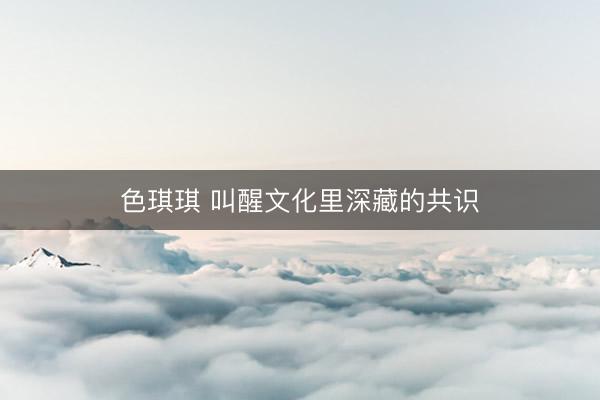 色琪琪 叫醒文化里深藏的共识