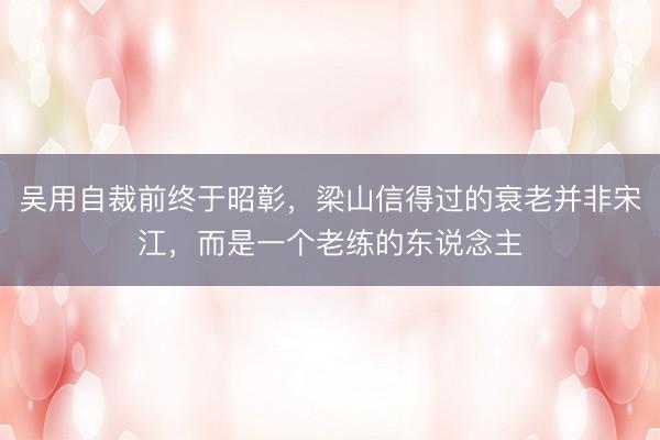 吴用自裁前终于昭彰，梁山信得过的衰老并非宋江，而是一个老练的东说念主