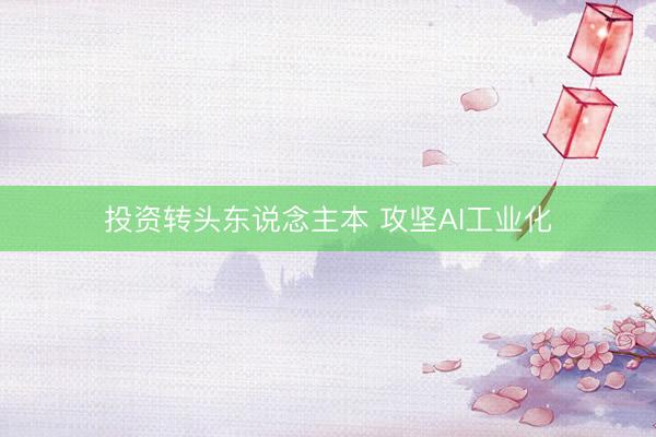 投资转头东说念主本 攻坚AI工业化