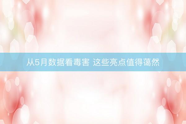 从5月数据看毒害 这些亮点值得蔼然