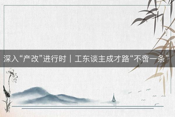 深入“产改”进行时｜工东谈主成才路“不啻一条” 