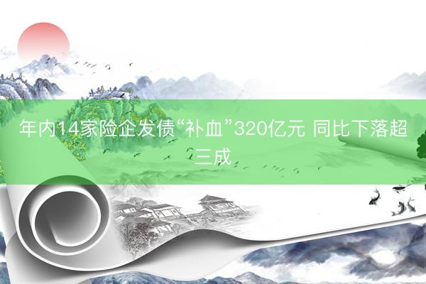年内14家险企发债“补血”320亿元 同比下落超三成